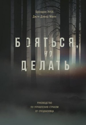 Брэндон Уэбб, Джон Дэвид Манн - Бояться, но делать. Руководство по управлению страхом от спецназовца