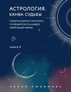 Лилия Любимова - Канва судьбы. Планеты в домах гороскопа: путеводитель по каждой сфере вашей жизни