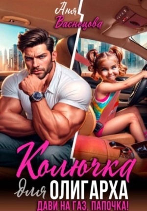 Аня Васнецова - Колючка для олигарха. Дави на газ, папочка!