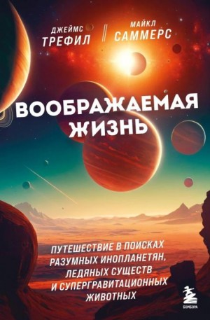 Джеймс Трефил, Майкл Саммерс - Воображаемая жизнь. Путешествие в поисках разумных инопланетян, ледяных существ и супергравитационных животных