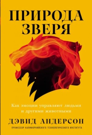 Дэвид Андерсон - Природа зверя: Как эмоции управляют людьми и другими животными