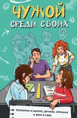 Сергей Киселев, Ангелина Лисицкая, Марина Владимова, Фарида Кривушенкова - Чужой среди своих. Истории о школе, дружбе, страхах и вере в себя