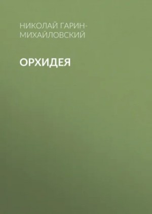 Николай Гарин-Михайловский - Орхидея