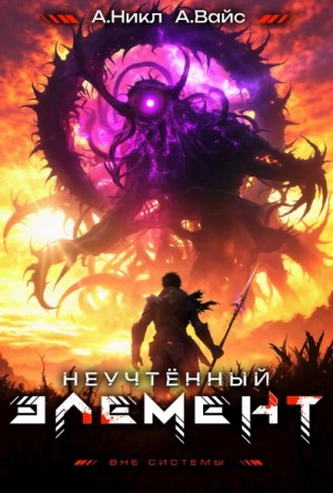 Никл А., Вайс Александр - Неучтённый элемент. Том 10