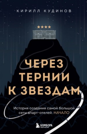 Кирилл Кудинов - Через тернии к звездам. История создания самой большой сети апарт-отелей. Начало