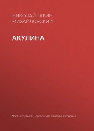 Николай Гарин-Михайловский - Акулина