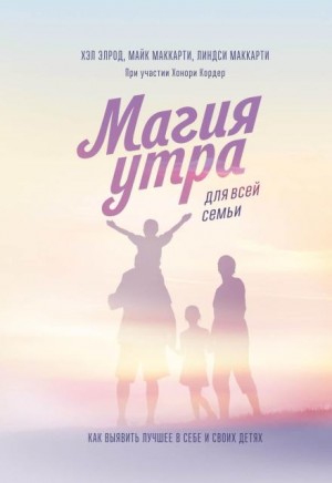 Хэл Элрод, Хонори Кордер, Линдси Маккарти, Майк Маккарти - Магия утра для всей семьи. Как выявить лучшее в себе и своих детях