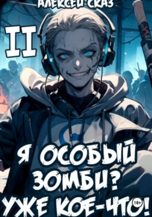 Алексей Сказ - Я особый Зомби? Уже кое-что! Книга II