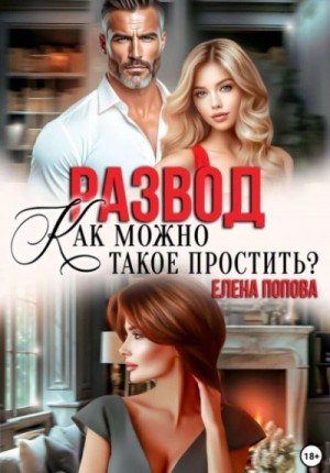 Елена Попова - Развод. Как можно такое простить?