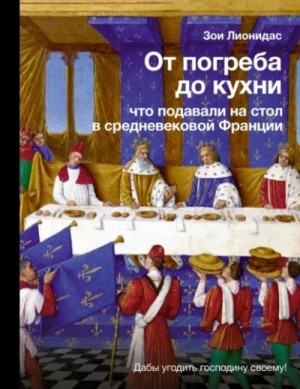 Зои Лионидас - От погреба до кухни. Что подавали на стол в средневековой Франции