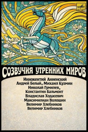 Иннокентий Анненский, Андрей Белый, Михаил Кузмин, Николай Гумилев, Константин Бальмонт, Владислав Ходасевич, Максимилиан Волошин, Велимир Хлебников - Созвучия утренних миров