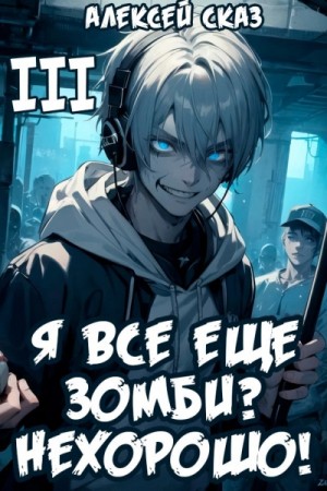 Алексей Сказ - Я все еще зомби? Нехорошо! Книга III