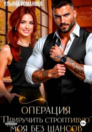 Ульяна Романова - Операция «приручить строптивую». Моя без шансов