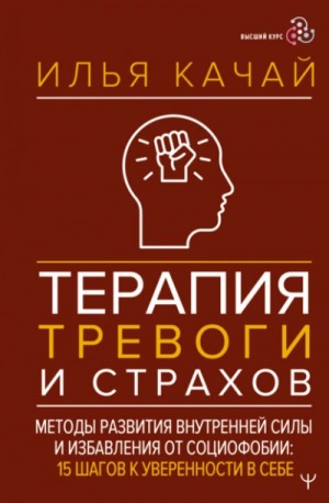 Качай Илья - Терапия тревоги и страхов. Методы развития внутренней силы и избавления от социофобии. 15 шагов к у