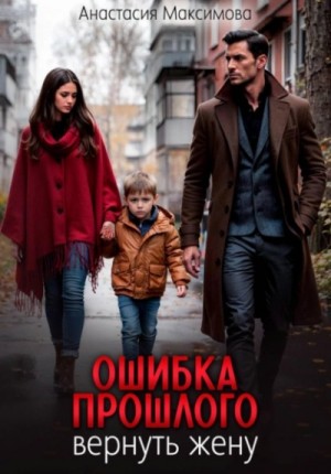 Максимова Анастасия - Ошибка прошлого. Вернуть жену