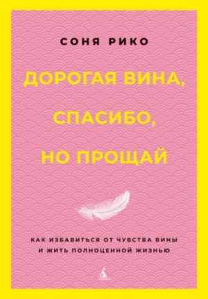 Соня Рико - Дорогая вина, спасибо, но прощай. Как избавиться от чувства вины и жить полноценной жизнью