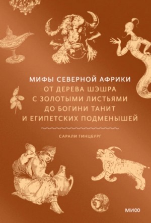 Сарали Гинцбург - Мифы Северной Африки. От дерева Шэшра с золотыми листьями до богини Танит и египетских подменышей