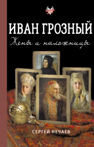 Сергей Нечаев - Иван Грозный. Жены и наложницы