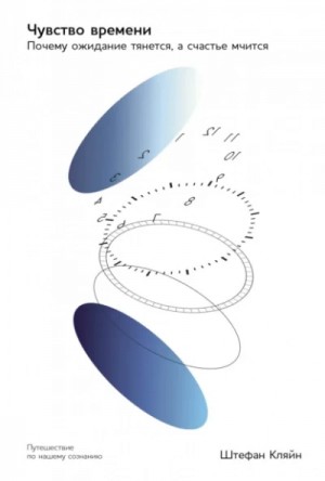 Штефан Кляйн - Чувство времени: Почему ожидание тянется, а счастье мчится
