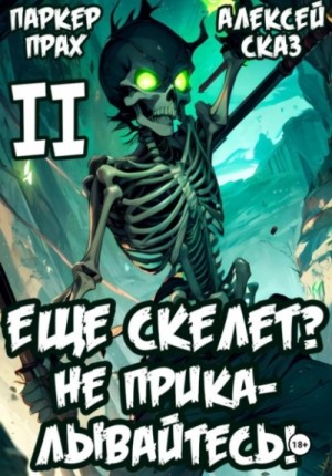 Паркер Прах, Алексей Сказ - Я еще Скелет? Не прикалывайтесь! Книга II