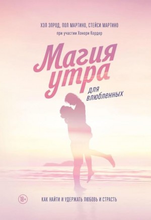 Хэл Элрод, Хонори Кордер, Стейси Мартино, Пол Мартино - Магия утра для влюбленных. Как найти и удержать любовь и страсть