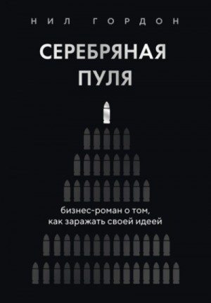 Нил Гордон - Серебряная пуля. Бизнес-роман о том, как заражать своей идеей