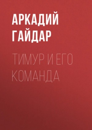 Аркадий Гайдар - Тимур и его команда