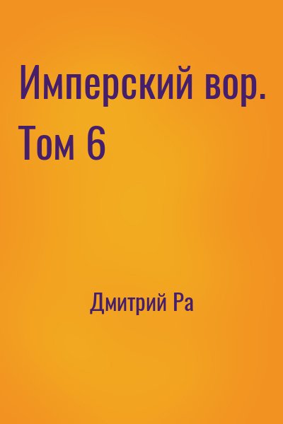 Дмитрий Ра - Имперский вор. Том 6