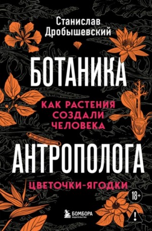 Станислав Дробышевский - Как растения создали человека. Цветочки-ягодки