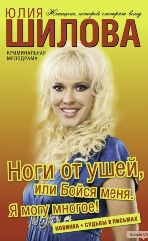 Юлия Шилова - Ноги от ушей, или Бойся меня. Я могу многое!