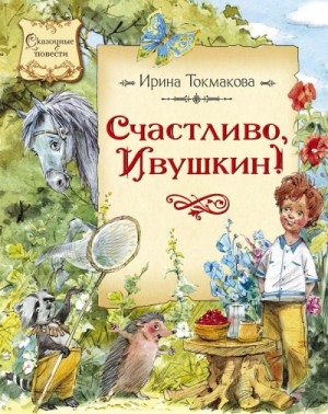 Ирина Токмакова - Счастливо Ивушкин! (Сборник)
