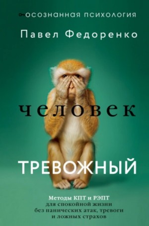 Павел Федоренко - Человек тревожный. Методы КПТ и РЭПТ для спокойной жизни без панических атак, тревоги и ложных стра