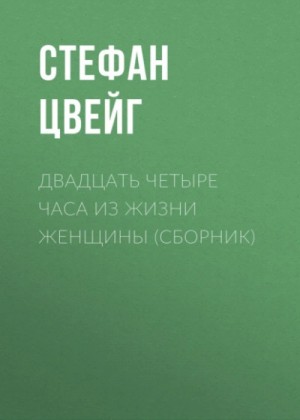 Стефан Цвейг - Двадцать четыре часа из жизни женщины (сборник)