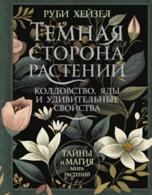 Руби Хейзел - Темная сторона растений: колдовство, яды и удивительные свойства