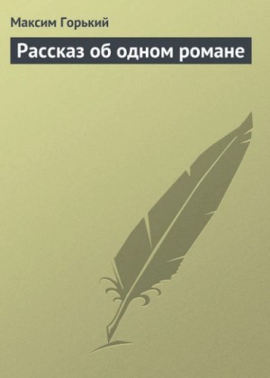 Максим Горький - Рассказ об одном романе