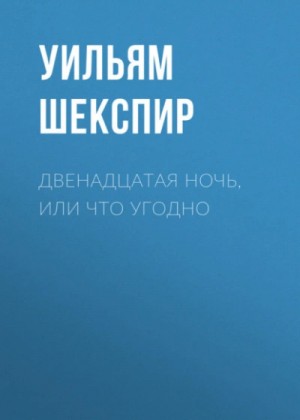 Уильям Шекспир - Двенадцатая ночь, или Что угодно