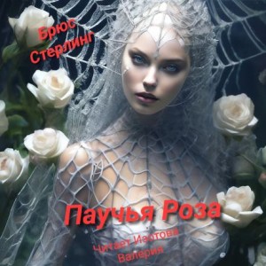 Брюс Стерлинг - Паучиная Роза