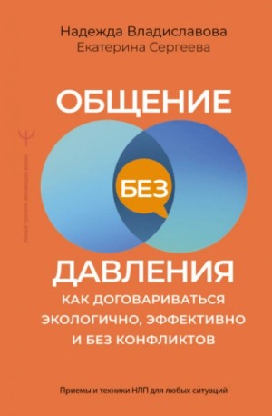 Владиславова Надежда - Общение без давления. Как договариваться экологично, эффективно и без конфликтов. Приемы и техники