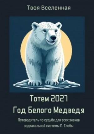 Твоя Вселенная - Тотем 2027. Год Белого Медведя