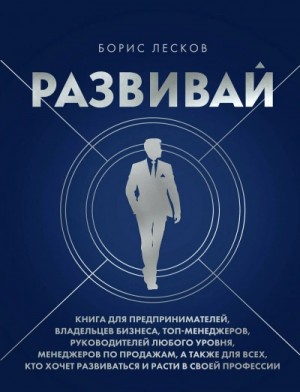 Борис Лесков - Развивай. Книга для предпринимателей, руководителей, менеджеров по продажам, а также для всех, кто