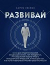 Борис Лесков - Развивай. Книга для предпринимателей, руководителей, менеджеров по продажам, а также для всех, кто