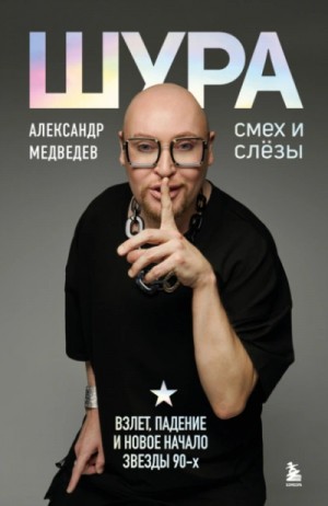 Александр Медведев - Шура. Смех и слезы. Взлет, падение и новое начало звезды 90-х