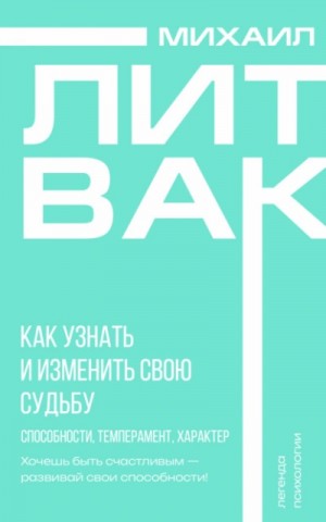 Михаил Литвак - Как узнать и изменить свою судьбу. Способности, темперамент, характер
