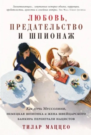 Тилар Маццео - Любовь, предательство и шпионаж: Как дочь Муссолини, немецкая шпионка и жена швейцарского банкира п