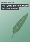 Викентий Вересаев - Что нужно для того, чтобы быть писателем?