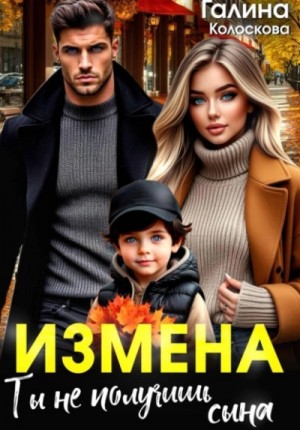Галина Колоскова - Измена. Ты не получишь сына
