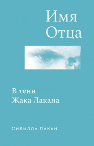 Сибилла Лакан - Имя Отца. В тени Жака Лакана
