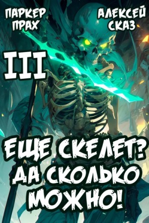 Паркер Прах, Алексей Сказ - Я еще скелет? Да сколько можно! Книга III