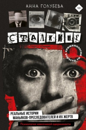 Анна Голубева - Сталкинг. Реальные истории маньяков-преследователей и их жертв. Психология навязчивой одержимости