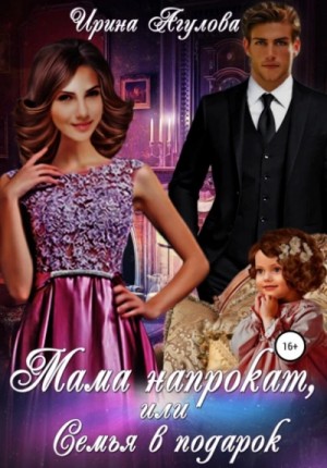 Ирина Агулова - Мама напрокат, или Семья в подарок